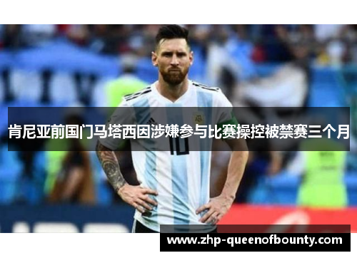 肯尼亚前国门马塔西因涉嫌参与比赛操控被禁赛三个月 肯尼亚前国门马塔西因涉嫌参与比赛操控被禁赛三个月