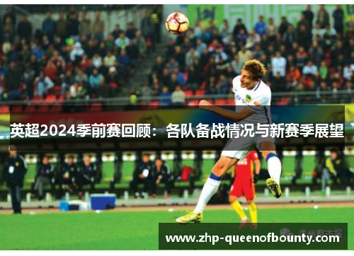英超2024季前赛回顾：各队备战情况与新赛季展望