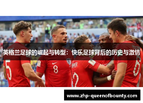 英格兰足球的崛起与转型:快乐足球背后的历史与激情 英格兰足球的崛起与转型:快乐足球背后的历史与激情