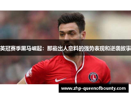 英冠赛季黑马崛起:那些出人意料的强势表现和逆袭故事 英冠赛季黑马崛起:那些出人意料的强势表现和逆袭故事