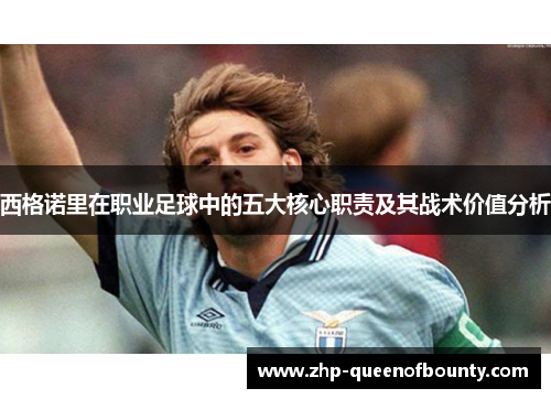西格诺里在职业足球中的五大核心职责及其战术价值分析 西格诺里在职业足球中的五大核心职责及其战术价值分析