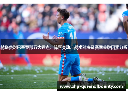 赫塔费对巴塞罗那五大看点：阵容变动、战术对决及赛季关键因素分析