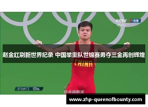 赵金红刷新世界纪录 中国举重队世锦赛勇夺三金再创辉煌 赵金红刷新世界纪录 中国举重队世锦赛勇夺三金再创辉煌
