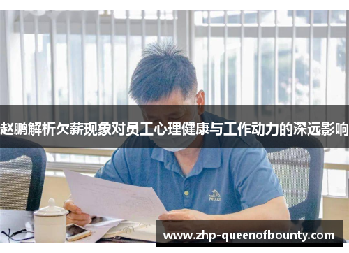 赵鹏解析欠薪现象对员工心理健康与工作动力的深远影响 赵鹏解析欠薪现象对员工心理健康与工作动力的深远影响