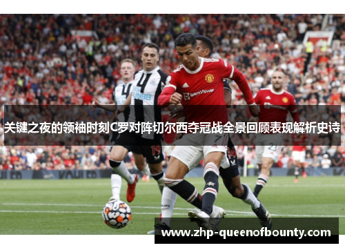 关键之夜的领袖时刻C罗对阵切尔西夺冠战全景回顾表现解析史诗