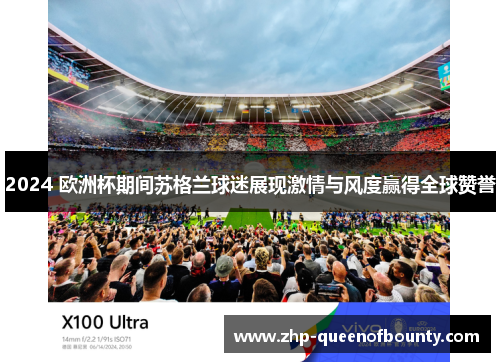 2024 欧洲杯期间苏格兰球迷展现激情与风度赢得全球赞誉