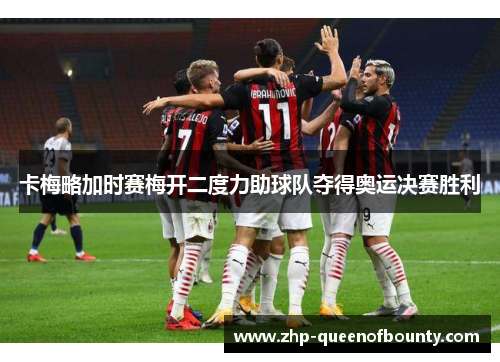 卡梅略加时赛梅开二度力助球队夺得奥运决赛胜利