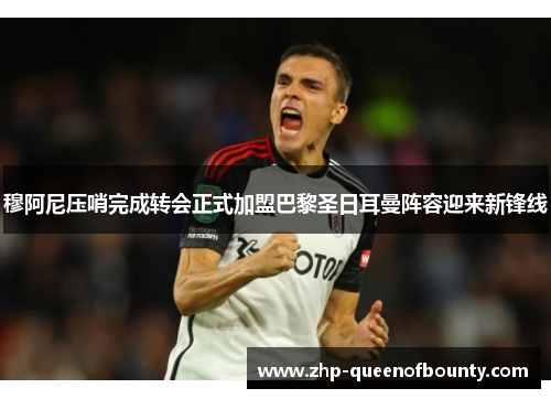 穆阿尼压哨完成转会正式加盟巴黎圣日耳曼阵容迎来新锋线