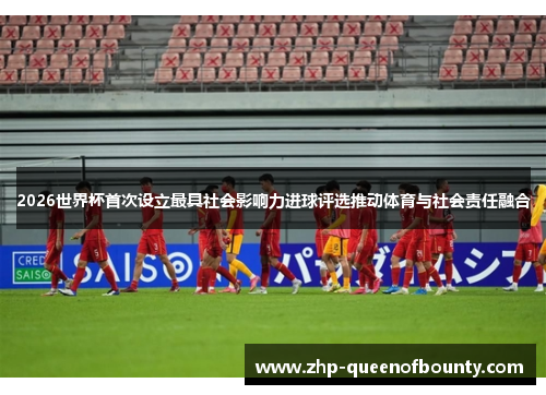 2026世界杯首次设立最具社会影响力进球评选推动体育与社会责任融合