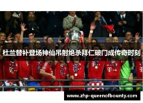 杜兰替补登场神仙吊射绝杀拜仁破门成传奇时刻