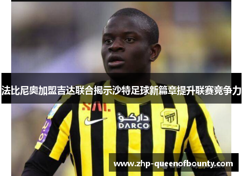法比尼奥加盟吉达联合揭示沙特足球新篇章提升联赛竞争力