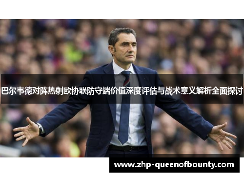 巴尔韦德对阵热刺欧协联防守端价值深度评估与战术意义解析全面探讨 巴尔韦德对阵热刺欧协联防守端价值深度评估与战术意义解析全面探讨