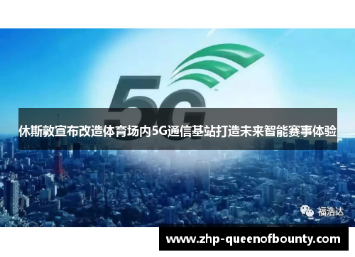 休斯敦宣布改造体育场内5G通信基站打造未来智能赛事体验