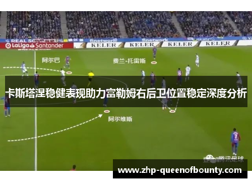卡斯塔涅稳健表现助力富勒姆右后卫位置稳定深度分析