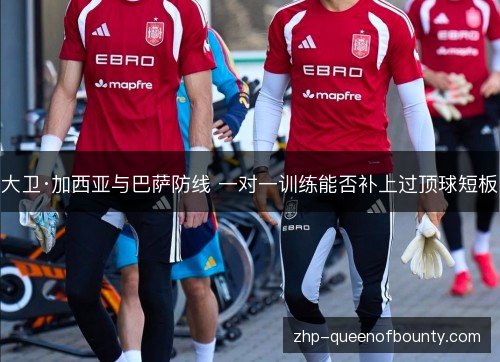 大卫·加西亚与巴萨防线 一对一训练能否补上过顶球短板